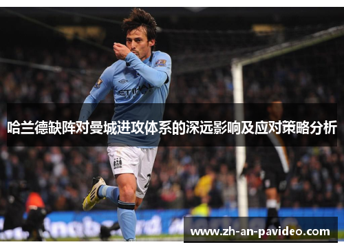 哈兰德缺阵对曼城进攻体系的深远影响及应对策略分析
