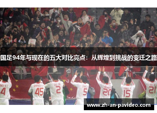 国足94年与现在的五大对比亮点：从辉煌到挑战的变迁之路