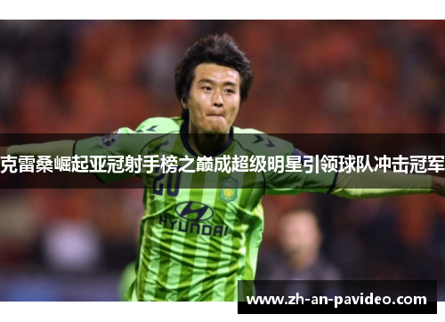 克雷桑崛起亚冠射手榜之巅成超级明星引领球队冲击冠军