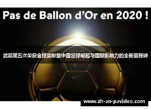 武磊第五次荣获金球奖彰显中国足球崛起与国际影响力的全新里程碑