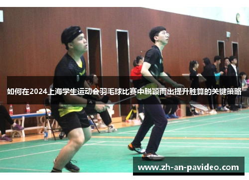 如何在2024上海学生运动会羽毛球比赛中脱颖而出提升胜算的关键策略