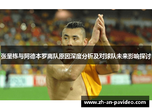 张呈栋与阿德本罗离队原因深度分析及对球队未来影响探讨