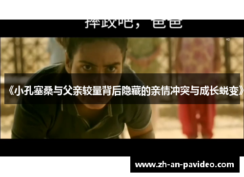 《小孔塞桑与父亲较量背后隐藏的亲情冲突与成长蜕变》