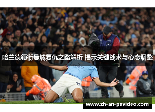 哈兰德领衔曼城复仇之路解析 揭示关键战术与心态调整