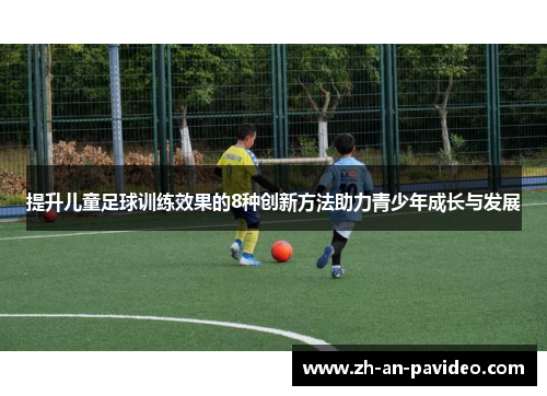 提升儿童足球训练效果的8种创新方法助力青少年成长与发展