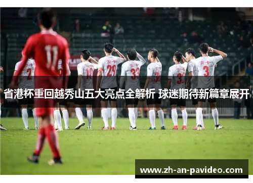 省港杯重回越秀山五大亮点全解析 球迷期待新篇章展开