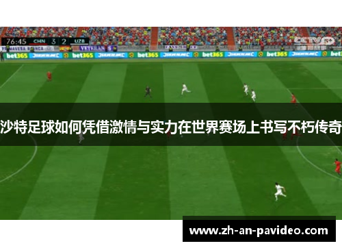 沙特足球如何凭借激情与实力在世界赛场上书写不朽传奇
