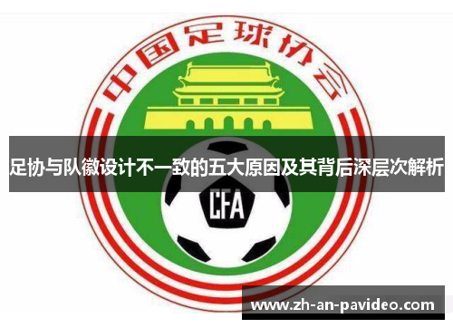 足协与队徽设计不一致的五大原因及其背后深层次解析