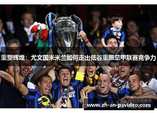 重塑辉煌:尤文国米米兰如何走出低谷重振意甲联赛竞争力 重塑辉煌:尤文国米米兰如何走出低谷重振意甲联赛竞争力