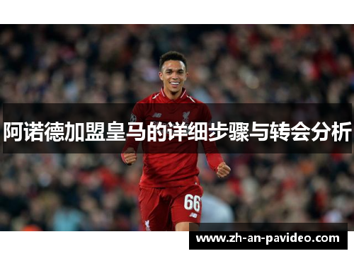 阿诺德加盟皇马的详细步骤与转会分析