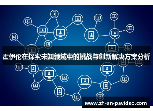 霍伊伦在探索未知领域中的挑战与创新解决方案分析