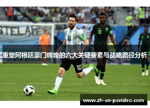 重塑阿根廷豪门辉煌的六大关键要素与战略路径分析 重塑阿根廷豪门辉煌的六大关键要素与战略路径分析