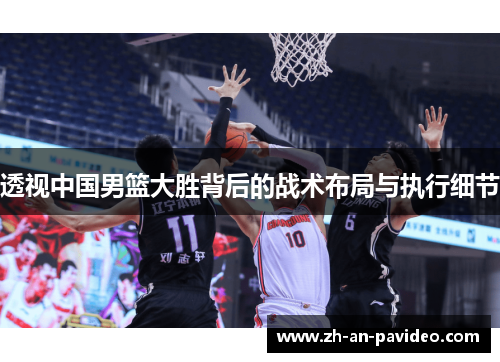 透视中国男篮大胜背后的战术布局与执行细节 透视中国男篮大胜背后的战术布局与执行细节