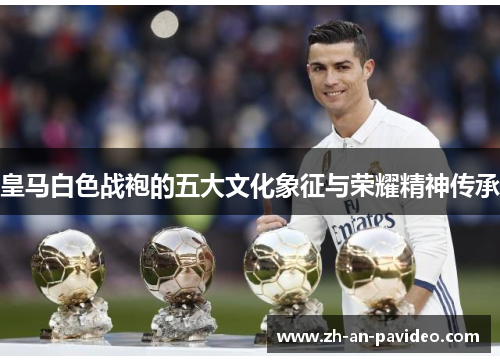 皇马白色战袍的五大文化象征与荣耀精神传承 皇马白色战袍的五大文化象征与荣耀精神传承