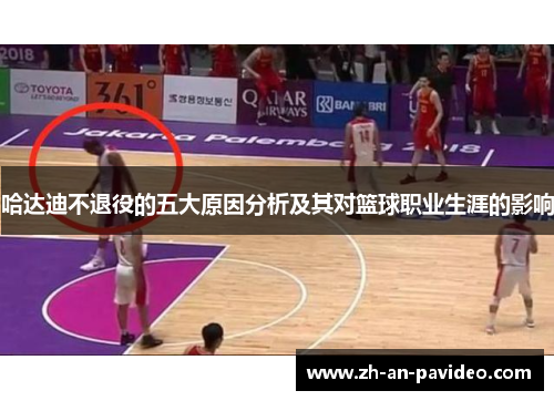 哈达迪不退役的五大原因分析及其对篮球职业生涯的影响