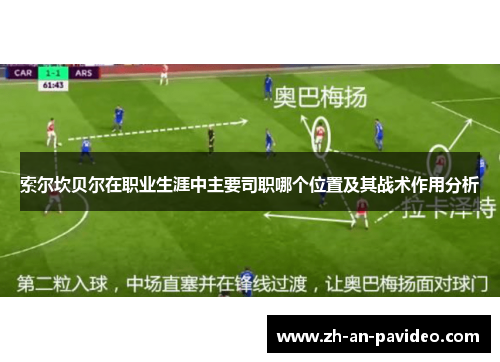 索尔坎贝尔在职业生涯中主要司职哪个位置及其战术作用分析 索尔坎贝尔在职业生涯中主要司职哪个位置及其战术作用分析