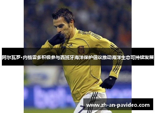 阿尔瓦罗·内格雷多积极参与西班牙海洋保护倡议推动海洋生态可持续发展