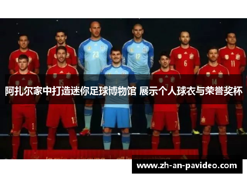 阿扎尔家中打造迷你足球博物馆 展示个人球衣与荣誉奖杯