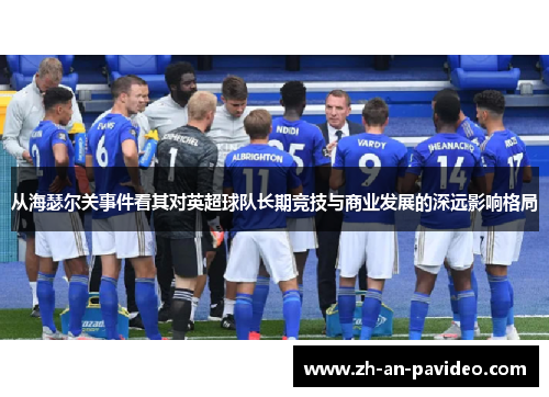 从海瑟尔关事件看其对英超球队长期竞技与商业发展的深远影响格局 从海瑟尔关事件看其对英超球队长期竞技与商业发展的深远影响格局