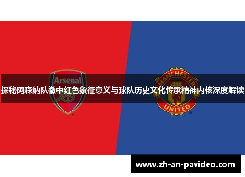 探秘阿森纳队徽中红色象征意义与球队历史文化传承精神内核深度解读 探秘阿森纳队徽中红色象征意义与球队历史文化传承精神内核深度解读