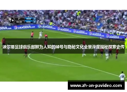 波尔蒂足球俱乐部鲜为人知的绰号与隐秘文化全景深度揭秘探索史传 波尔蒂足球俱乐部鲜为人知的绰号与隐秘文化全景深度揭秘探索史传