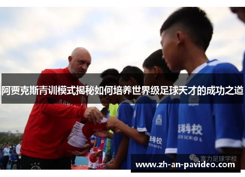 阿贾克斯青训模式揭秘如何培养世界级足球天才的成功之道