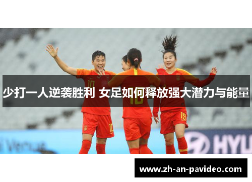 少打一人逆袭胜利 女足如何释放强大潜力与能量 少打一人逆袭胜利 女足如何释放强大潜力与能量