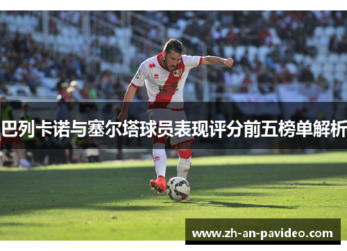 巴列卡诺与塞尔塔球员表现评分前五榜单解析