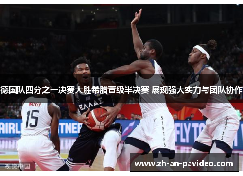 德国队四分之一决赛大胜希腊晋级半决赛 展现强大实力与团队协作