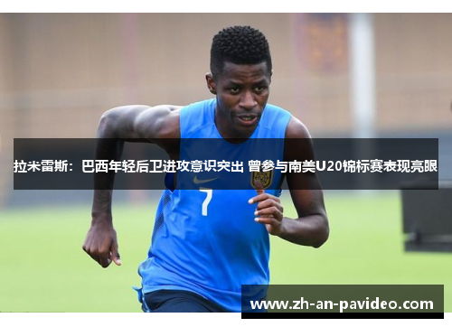 拉米雷斯:巴西年轻后卫进攻意识突出 曾参与南美U20锦标赛表现亮眼 拉米雷斯:巴西年轻后卫进攻意识突出 曾参与南美U20锦标赛表现亮眼