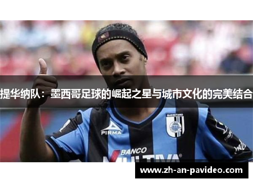 提华纳队:墨西哥足球的崛起之星与城市文化的完美结合 提华纳队:墨西哥足球的崛起之星与城市文化的完美结合