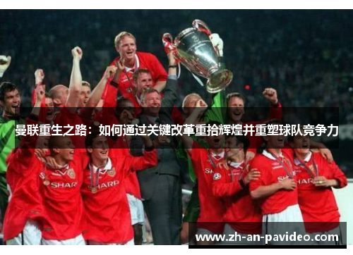 曼联重生之路:如何通过关键改革重拾辉煌并重塑球队竞争力 曼联重生之路:如何通过关键改革重拾辉煌并重塑球队竞争力