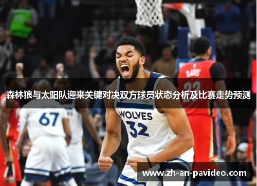 森林狼与太阳队迎来关键对决双方球员状态分析及比赛走势预测 森林狼与太阳队迎来关键对决双方球员状态分析及比赛走势预测