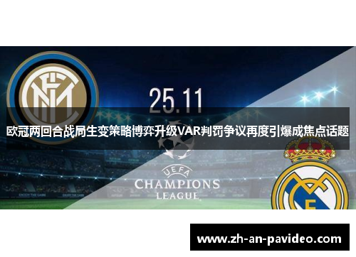 欧冠两回合战局生变策略博弈升级VAR判罚争议再度引爆成焦点话题 欧冠两回合战局生变策略博弈升级VAR判罚争议再度引爆成焦点话题