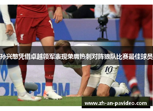 孙兴慜凭借卓越领军表现荣膺热刺对阵狼队比赛最佳球员