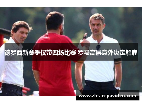 德罗西新赛季仅带四场比赛 罗马高层意外决定解雇