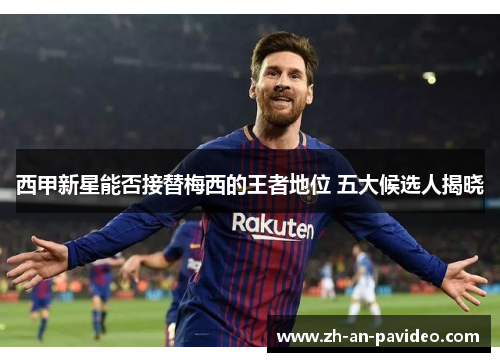 西甲新星能否接替梅西的王者地位 五大候选人揭晓