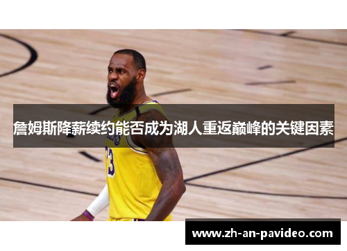 詹姆斯降薪续约能否成为湖人重返巅峰的关键因素 詹姆斯降薪续约能否成为湖人重返巅峰的关键因素