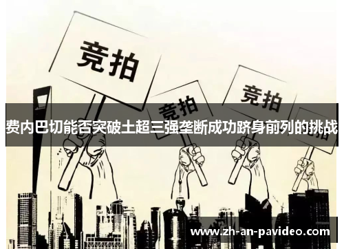 费内巴切能否突破土超三强垄断成功跻身前列的挑战 费内巴切能否突破土超三强垄断成功跻身前列的挑战