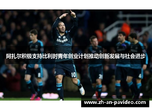 阿扎尔积极支持比利时青年创业计划推动创新发展与社会进步