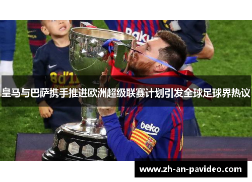 皇马与巴萨携手推进欧洲超级联赛计划引发全球足球界热议 皇马与巴萨携手推进欧洲超级联赛计划引发全球足球界热议