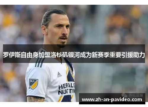 罗伊斯自由身加盟洛杉矶银河成为新赛季重要引援助力 罗伊斯自由身加盟洛杉矶银河成为新赛季重要引援助力