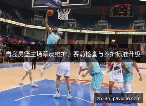 青岛男篮主场草皮维护,赛前检查与养护标准升级 青岛男篮主场草皮维护,赛前检查与养护标准升级