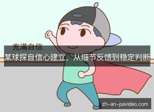 某球探自信心建立,从细节反馈到稳定判断 某球探自信心建立,从细节反馈到稳定判断
